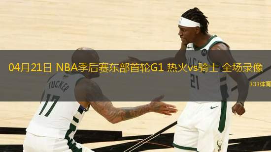 04月21日 NBA季后賽東部首輪G1 熱火vs騎士 全場錄像