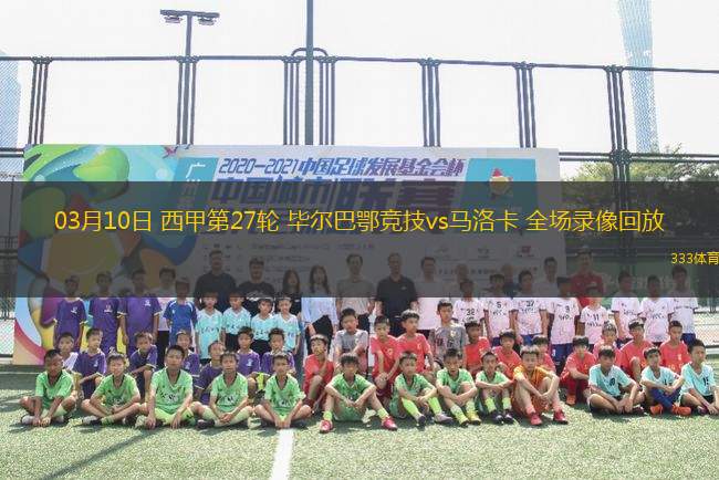 03月10日 西甲第27輪 畢爾巴鄂競技vs馬洛卡 全場錄像回放