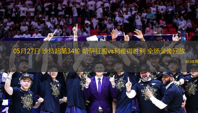 05月27日 沙特超第34輪 哈薩征服vs利雅得勝利 全場(chǎng)錄像回放