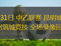 05月31日 中乙聯(lián)賽 昆明城星vs貴州筑城競技 全場錄像回放