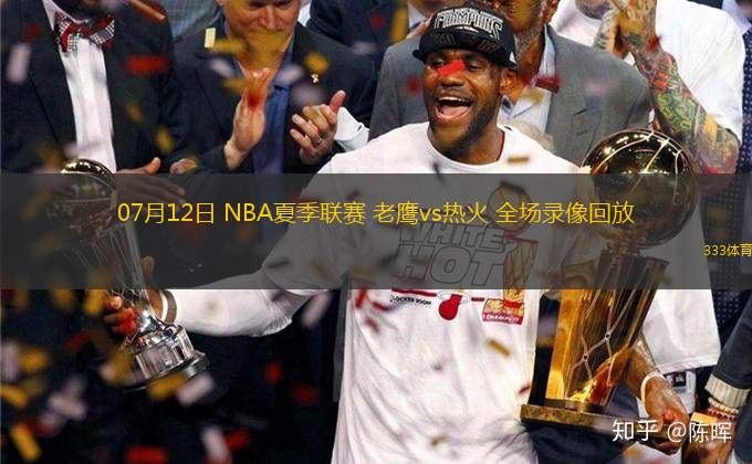 07月12日 NBA夏季聯(lián)賽 老鷹vs熱火 全場(chǎng)錄像回放
