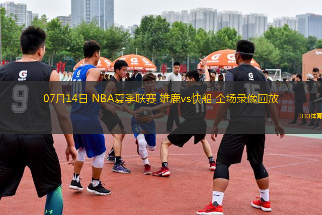 07月14日 NBA夏季聯(lián)賽 雄鹿vs快船 全場(chǎng)錄像回放