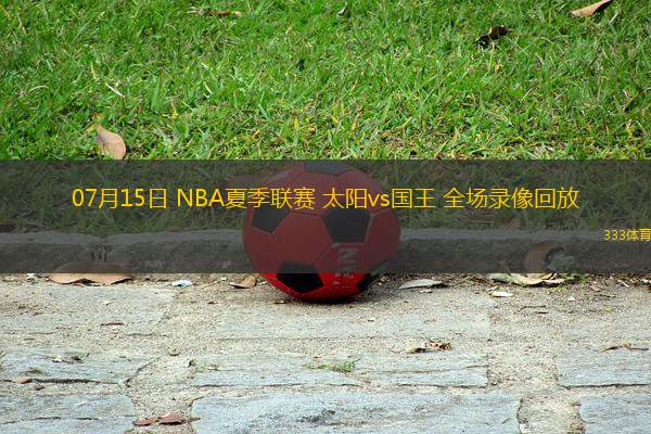 07月15日 NBA夏季聯(lián)賽 太陽(yáng)vs國(guó)王 全場(chǎng)錄像回放