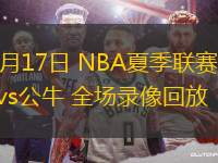 07月17日 NBA夏季聯(lián)賽 雄鹿vs公牛 全場錄像回放