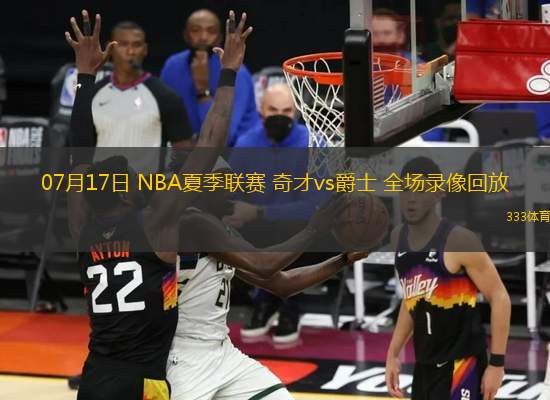 07月17日 NBA夏季聯(lián)賽 奇才vs爵士 全場錄像回放