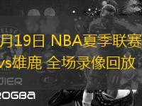 07月19日 NBA夏季聯(lián)賽 熱火vs雄鹿 全場錄像回放