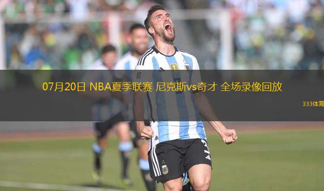 07月20日 NBA夏季聯(lián)賽 尼克斯vs奇才 全場錄像回放