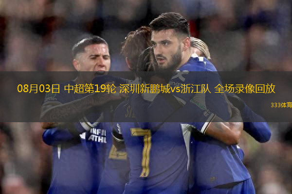 08月03日 中超第19輪 深圳新鵬城vs浙江隊(duì) 全場錄像回放