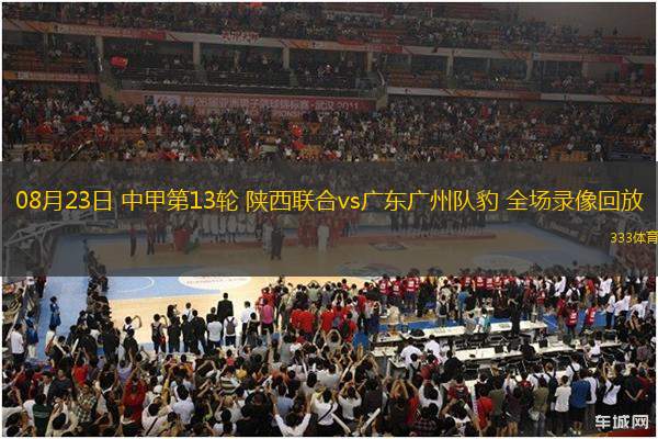 08月23日 中甲第13輪 陜西聯(lián)合vs廣東廣州隊豹 全場錄像回放