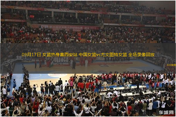 09月17日 女籃熱身賽西安站 中國(guó)女籃vs尤文圖特女籃 全場(chǎng)錄像回放