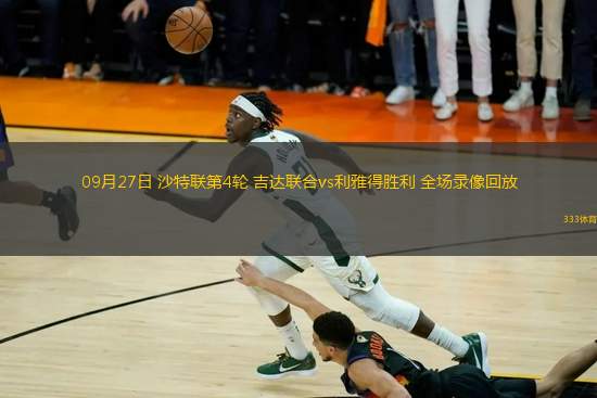 09月27日 沙特聯(lián)第4輪 吉達聯(lián)合vs利雅得勝利 全場錄像回放