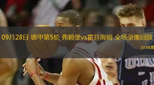 09月28日 德甲第5輪 弗賴堡vs霍芬海姆 全場錄像回放