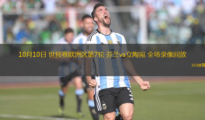 10月10日 世預賽歐洲區(qū)第7輪 芬蘭vs立陶宛 全場錄像回放