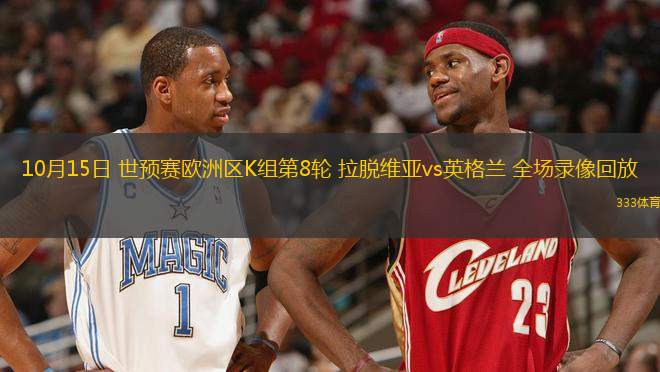 10月15日 世預(yù)賽歐洲區(qū)K組第8輪 拉脫維亞vs英格蘭 全場(chǎng)錄像回放