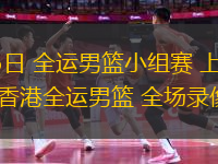 11月05日 全運(yùn)男籃小組賽 上海全運(yùn)男籃vs香港全運(yùn)男籃 全場(chǎng)錄像回放