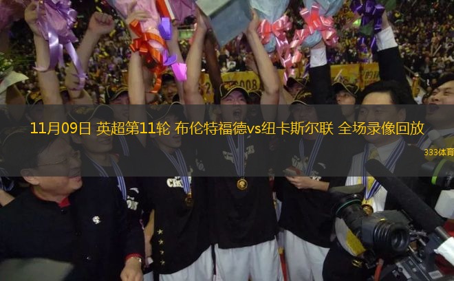 11月09日 英超第11輪 布倫特福德vs紐卡斯?fàn)柭?lián) 全場錄像回放