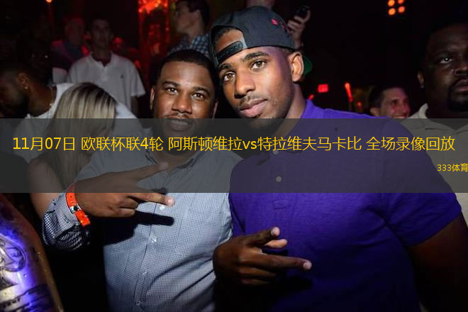 11月07日 歐聯(lián)杯聯(lián)4輪 阿斯頓維拉vs特拉維夫馬卡比 全場(chǎng)錄像回放