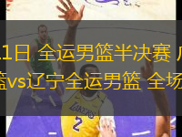 11月11日 全運(yùn)男籃半決賽 廣東全運(yùn)男籃vs遼寧全運(yùn)男籃 全場(chǎng)錄像