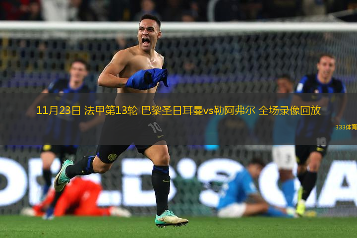 11月23日 法甲第13輪 巴黎圣日耳曼vs勒阿弗爾 全場錄像回放