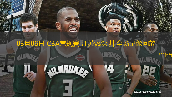 03月06日 CBA常規(guī)賽 江蘇vs深圳 全場錄像回放