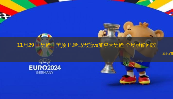 11月29日 男籃世美預(yù) 巴哈馬男籃vs加拿大男籃 全場(chǎng)錄像回放