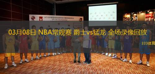 03月08日 NBA常規(guī)賽 爵士vs猛龍 全場錄像回放