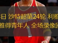 03月08日 沙特超第24輪 利雅得勝利vs利雅得青年人 全場錄像回放