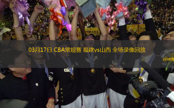 03月17日 CBA常規(guī)賽 福建vs山西 全場錄像回放