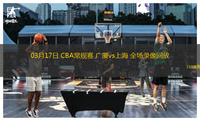 03月17日 CBA常規(guī)賽 廣廈vs上海 全場(chǎng)錄像回放