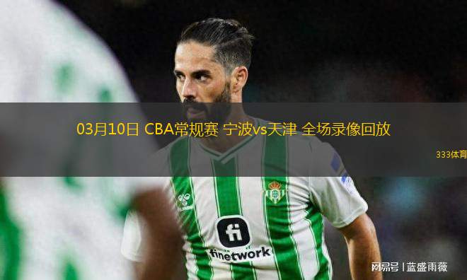 03月10日 CBA常規(guī)賽 寧波vs天津 全場(chǎng)錄像回放