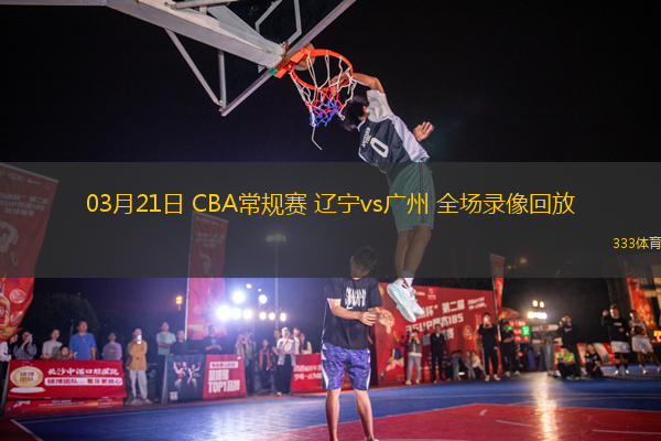 03月21日 CBA常規(guī)賽 遼寧vs廣州 全場錄像回放