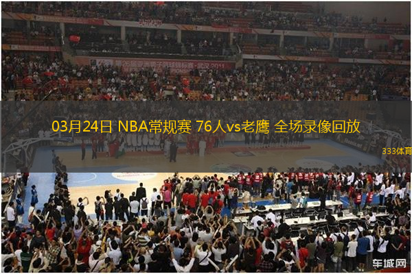 03月24日 NBA常規(guī)賽 76人vs老鷹 全場(chǎng)錄像回放