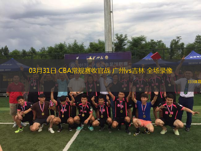 03月31日 CBA常規(guī)賽收官戰(zhàn) 廣州vs吉林 全場錄像