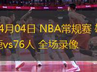 04月04日 NBA常規(guī)賽 雄鹿vs76人 全場(chǎng)錄像