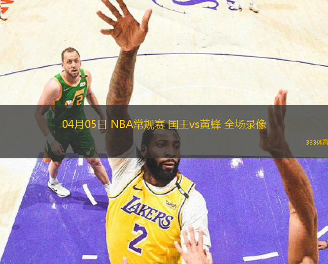 04月05日 NBA常規(guī)賽 國王vs黃蜂 全場錄像