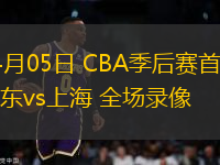 04月05日 CBA季后賽首輪 廣東vs上海 全場(chǎng)錄像