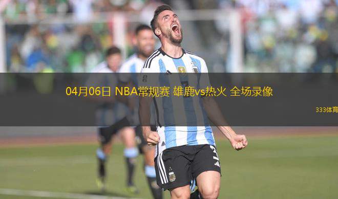 04月06日 NBA常規(guī)賽 雄鹿vs熱火 全場(chǎng)錄像