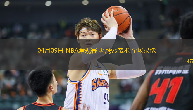 04月09日 NBA常規(guī)賽 老鷹vs魔術(shù) 全場(chǎng)錄像