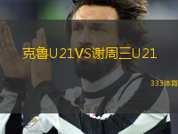 克魯U(kuò)21VS謝周三U21