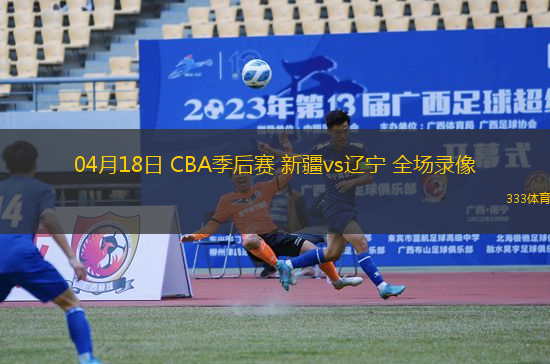 04月18日 CBA季后賽 新疆vs遼寧 全場錄像