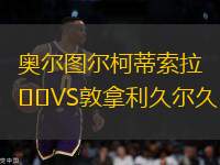 奧爾圖爾柯蒂索拉VS敦拿利久爾久
