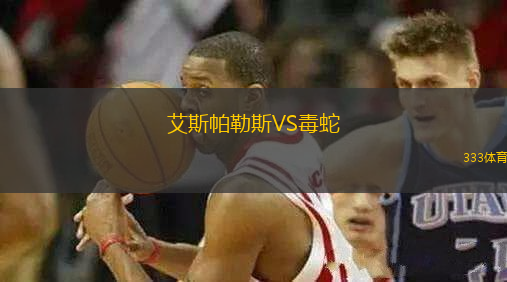 艾斯帕勒斯VS毒蛇