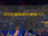 密爾沃基雄鹿VS費(fèi)城76人