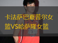 卡法薩巴夏普爾女籃VS哈薩隆女籃