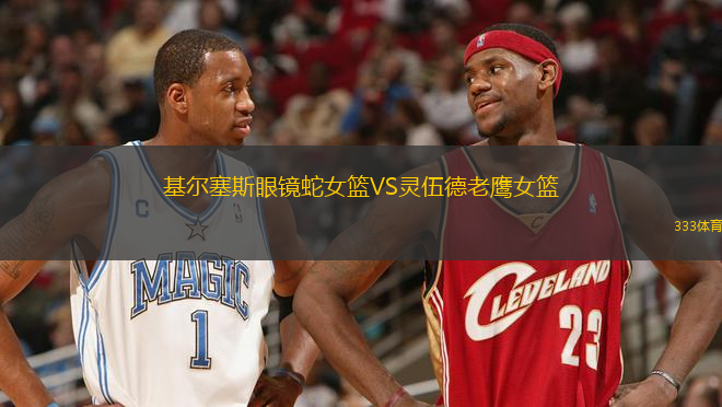基爾塞斯眼鏡蛇女籃VS靈伍德老鷹女籃