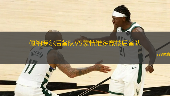 佩納羅爾后備隊(duì)VS蒙特維多競(jìng)技后備隊(duì)