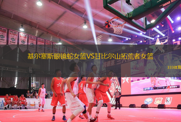 基爾塞斯眼鏡蛇女籃VS甘比爾山拓荒者女籃