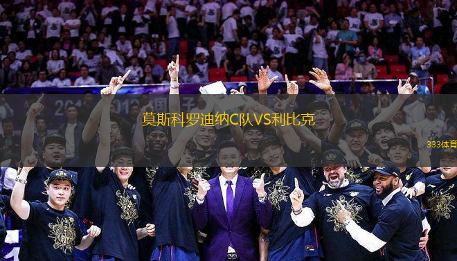 莫斯科羅迪納C隊(duì)VS利比克
