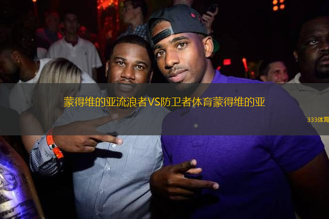 蒙得維的亞流浪者VS防衛(wèi)者體育蒙得維的亞