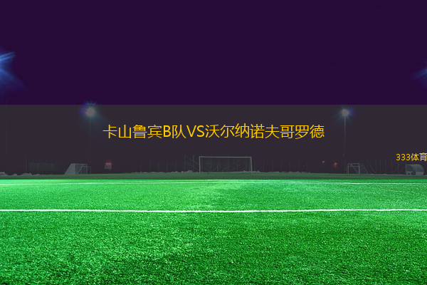 卡山魯賓B隊(duì)VS沃爾納諾夫哥羅德